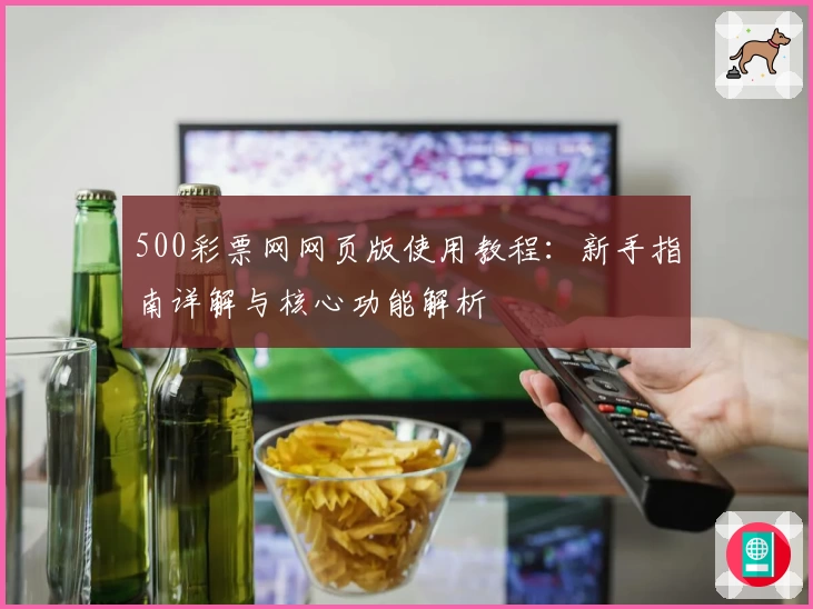 500彩票网网页版使用教程：新手指南详解与核心功能解析