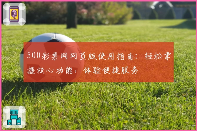 500彩票网网页版使用指南：轻松掌握核心功能，体验便捷服务