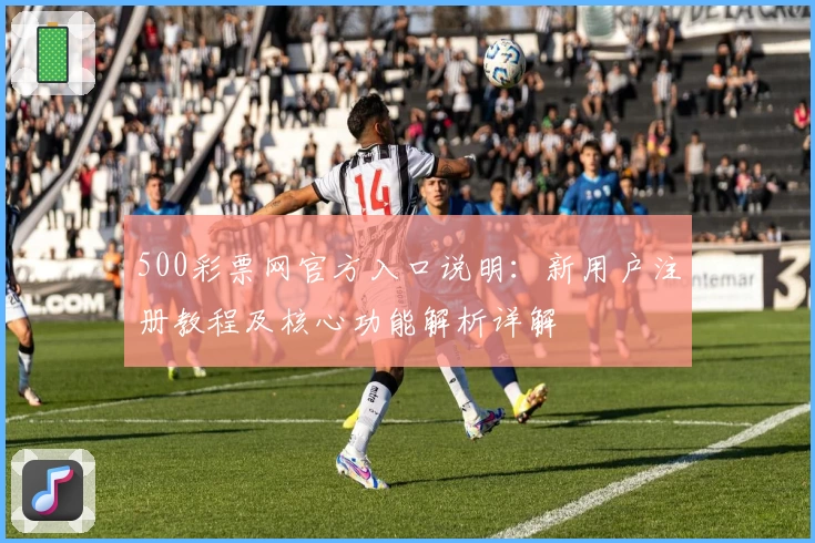 500彩票网官方入口说明：新用户注册教程及核心功能解析详解
