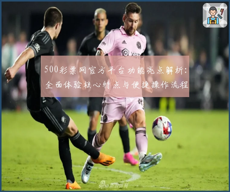 500彩票网官方平台功能亮点解析：全面体验核心特点与便捷操作流程