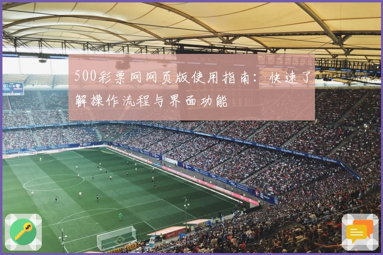 500彩票网网页版使用指南：快速了解操作流程与界面功能