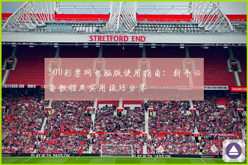 500彩票网电脑版使用指南：新手必备教程及实用技巧分享