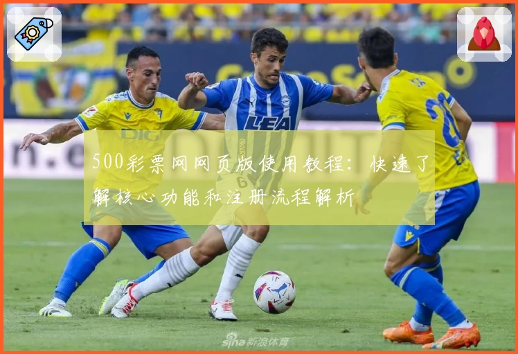 500彩票网网页版使用教程：快速了解核心功能和注册流程解析