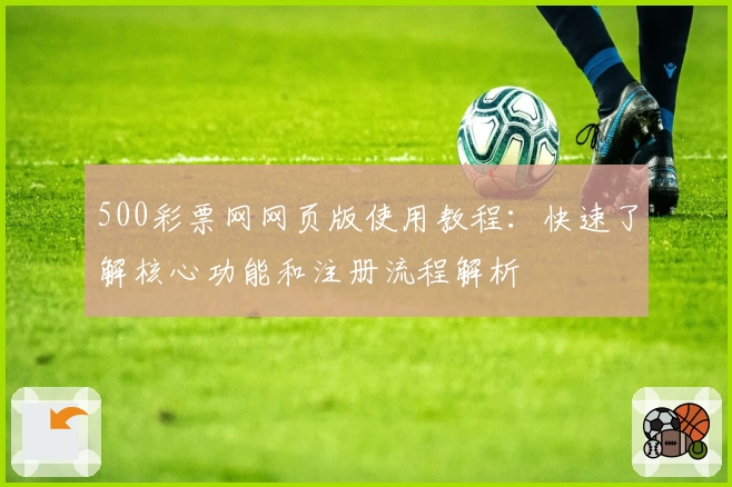 500彩票网网页版使用教程：快速了解核心功能和注册流程解析
