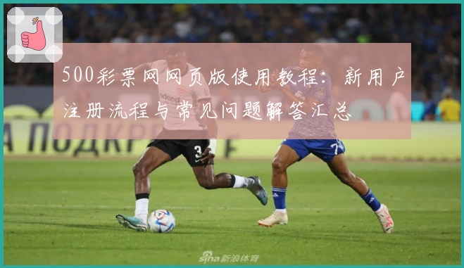500彩票网网页版使用教程：新用户注册流程与常见问题解答汇总