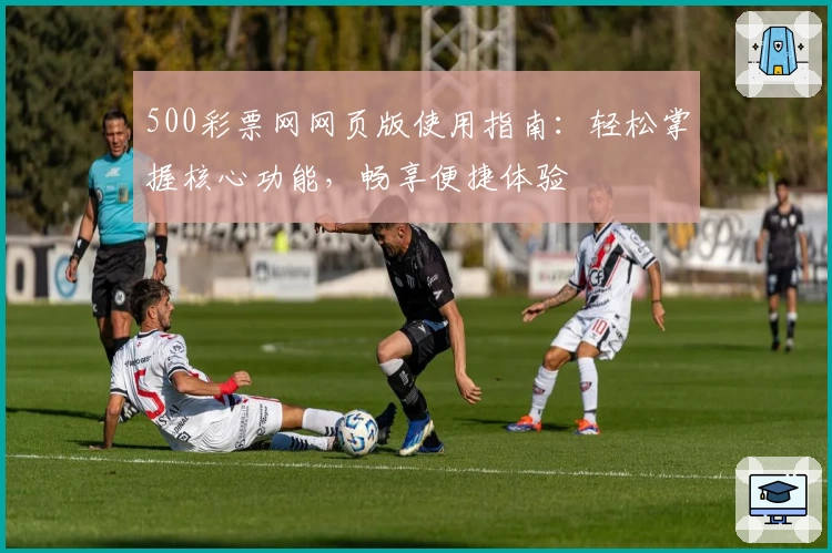 500彩票网网页版使用指南：轻松掌握核心功能，畅享便捷体验