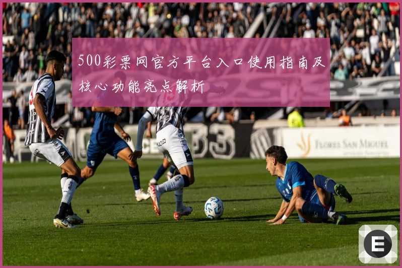 500彩票网官方平台入口使用指南及核心功能亮点解析