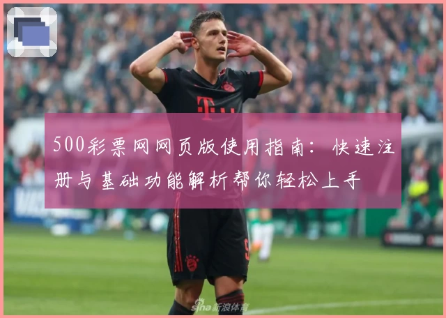 500彩票网网页版使用指南：快速注册与基础功能解析帮你轻松上手