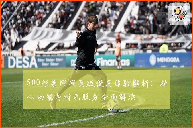 500彩票网网页版使用体验解析：核心功能与特色服务全面解读